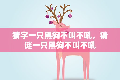 猜字一只黑狗不叫不吼，猜谜一只黑狗不叫不吼