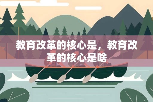 教育改革的核心是，教育改革的核心是啥