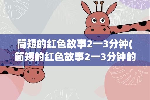 简短的红色故事2一3分钟(简短的红色故事2一3分钟的)