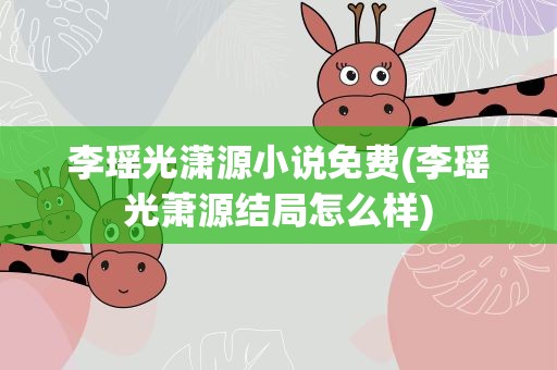李瑶光潇源小说免费(李瑶光萧源结局怎么样)