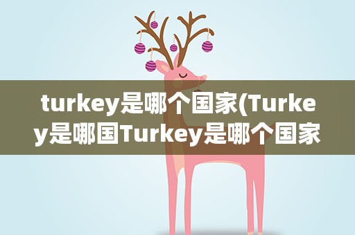 turkey是哪个国家(Turkey是哪国Turkey是哪个国家)