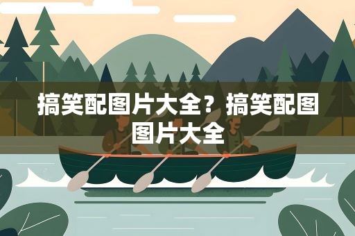 搞笑配图片大全？搞笑配图图片大全