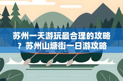 苏州一天游玩最合理的攻略？苏州山塘街一日游攻略