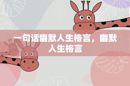 一句话幽默人生格言，幽默人生格言