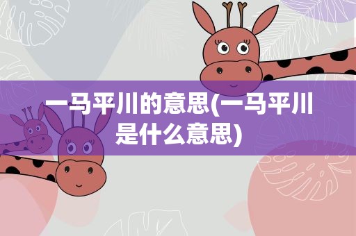 一马平川的意思(一马平川是什么意思)