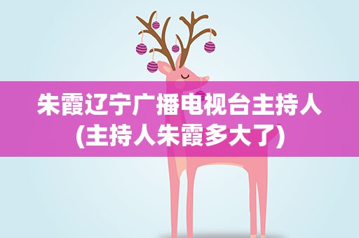 朱霞辽宁广播电视台主持人(主持人朱霞多大了)