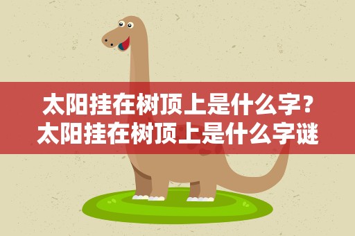 太阳挂在树顶上是什么字？太阳挂在树顶上是什么字谜