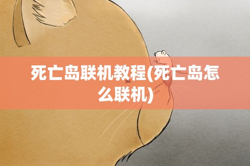 死亡岛联机教程(死亡岛怎么联机)