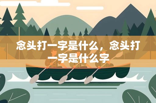 念头打一字是什么，念头打一字是什么字