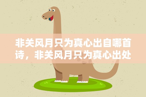 非关风月只为真心出自哪首诗，非关风月只为真心出处