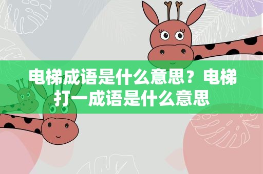 电梯成语是什么意思？电梯打一成语是什么意思