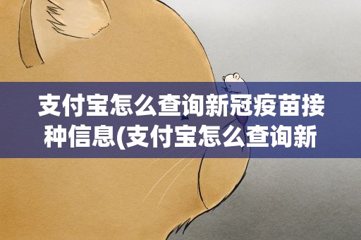 支付宝怎么查询新冠疫苗接种信息(支付宝怎么查询新冠疫苗接种信息表)