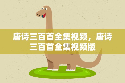 唐诗三百首全集视频，唐诗三百首全集视频版