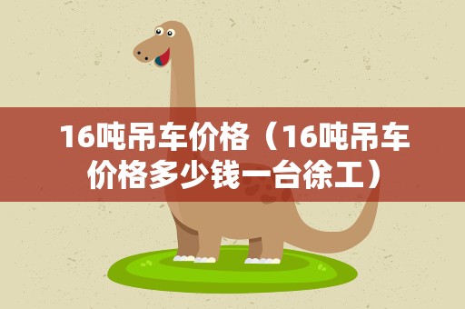 16吨吊车价格（16吨吊车价格多少钱一台徐工）