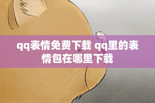 qq表情免费下载 qq里的表情包在哪里下载