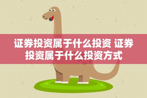 证券投资属于什么投资 证券投资属于什么投资方式