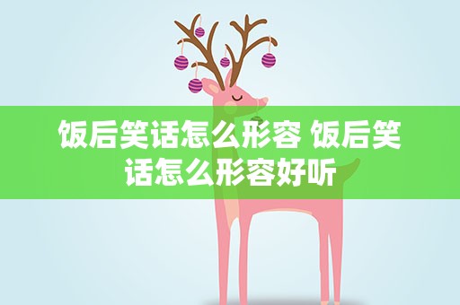 饭后笑话怎么形容 饭后笑话怎么形容好听