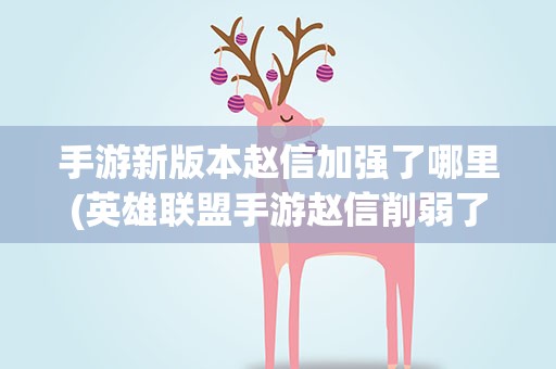 手游新版本赵信加强了哪里(英雄联盟手游赵信削弱了什么)