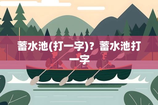 蓄水池(打一字)？蓄水池打一字