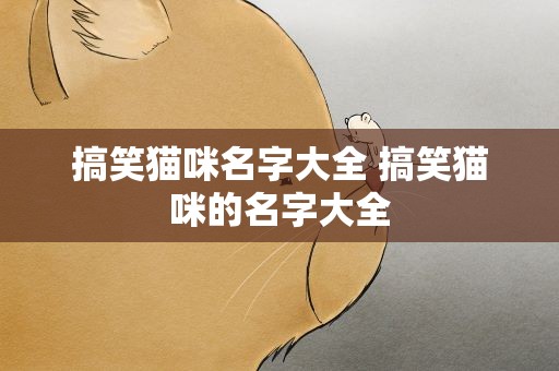 搞笑猫咪名字大全 搞笑猫咪的名字大全