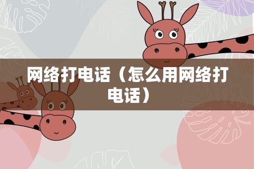 网络打电话（怎么用网络打电话）