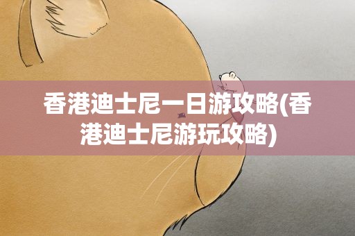 香港迪士尼一日游攻略(香港迪士尼游玩攻略)