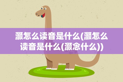 灏怎么读音是什么(灏怎么读音是什么(灏念什么))