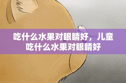 吃什么水果对眼睛好，儿童吃什么水果对眼睛好