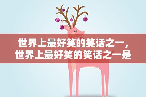 世界上最好笑的笑话之一，世界上最好笑的笑话之一是