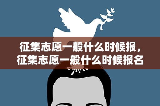 征集志愿一般什么时候报，征集志愿一般什么时候报名