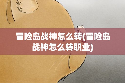 冒险岛战神怎么转(冒险岛战神怎么转职业)