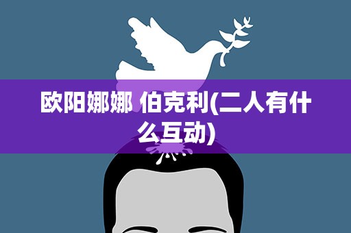 欧阳娜娜 伯克利(二人有什么互动)