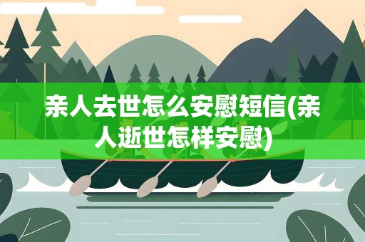 亲人去世怎么安慰短信(亲人逝世怎样安慰)