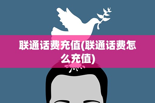 联通话费充值(联通话费怎么充值)