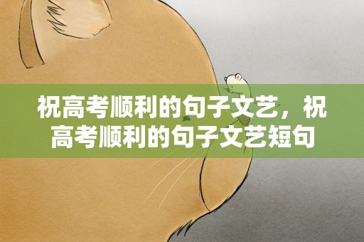 祝高考顺利的句子文艺，祝高考顺利的句子文艺短句