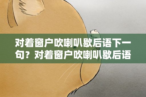 对着窗户吹喇叭歇后语下一句？对着窗户吹喇叭歇后语的下一句