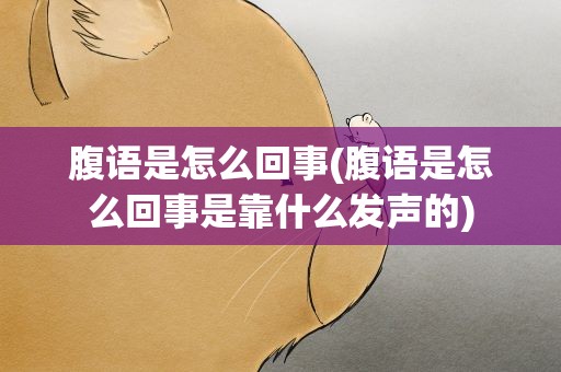 腹语是怎么回事(腹语是怎么回事是靠什么发声的)