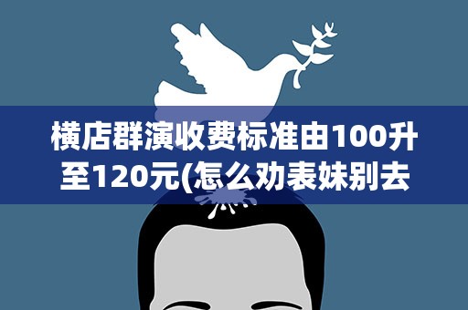 横店群演收费标准由100升至120元(怎么劝表妹别去当群演了)
