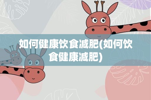 如何健康饮食减肥(如何饮食健康减肥)
