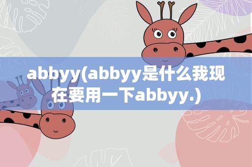abbyy(abbyy是什么我现在要用一下abbyy.)