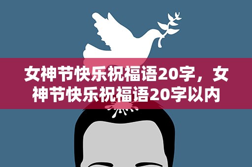 女神节快乐祝福语20字，女神节快乐祝福语20字以内