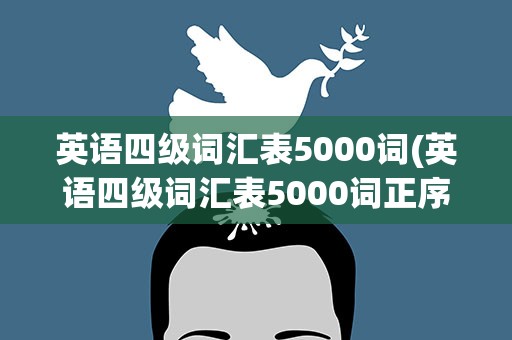英语四级词汇表5000词(英语四级词汇表5000词正序)