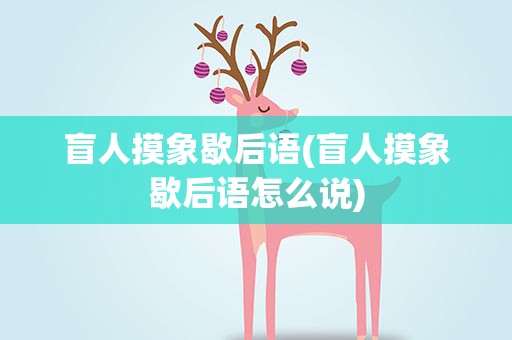 盲人摸象歇后语(盲人摸象歇后语怎么说)