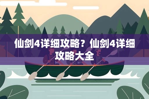 仙剑4详细攻略？仙剑4详细攻略大全