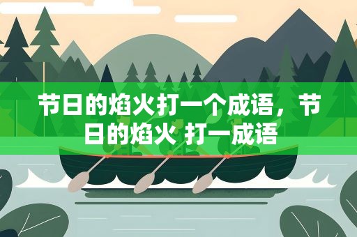 节日的焰火打一个成语，节日的焰火 打一成语