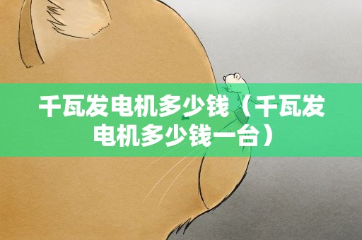 千瓦发电机多少钱（千瓦发电机多少钱一台）