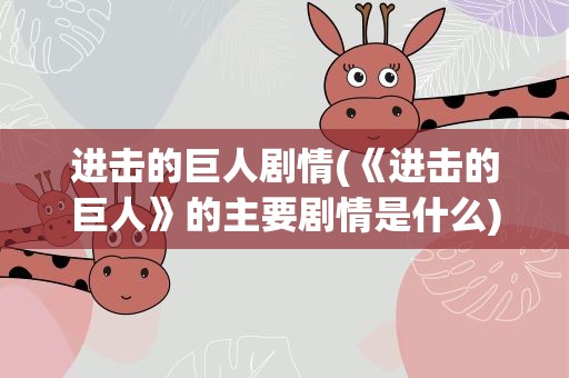 进击的巨人剧情(《进击的巨人》的主要剧情是什么)