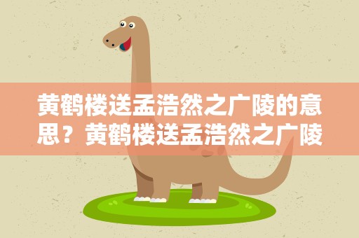 黄鹤楼送孟浩然之广陵的意思？黄鹤楼送孟浩然之广陵的意思翻译