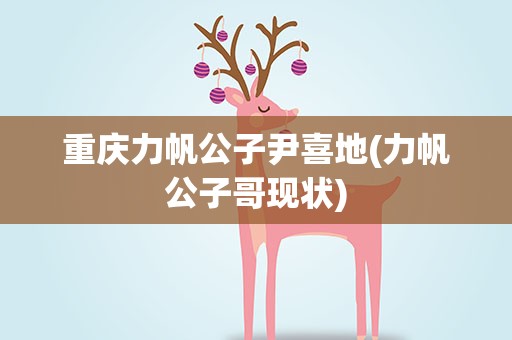 重庆力帆公子尹喜地(力帆公子哥现状)