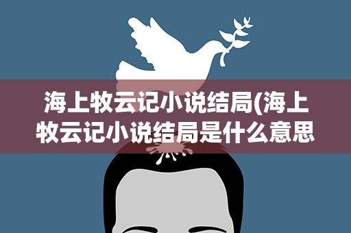 海上牧云记小说结局(海上牧云记小说结局是什么意思)